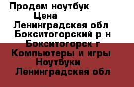  Продам ноутбук   ACER › Цена ­ 25 000 - Ленинградская обл., Бокситогорский р-н, Бокситогорск г. Компьютеры и игры » Ноутбуки   . Ленинградская обл.